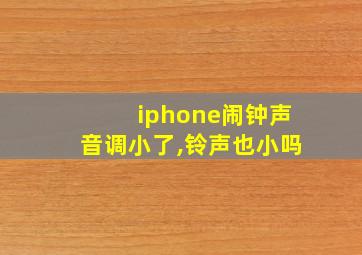 iphone闹钟声音调小了,铃声也小吗