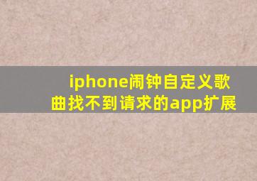 iphone闹钟自定义歌曲找不到请求的app扩展