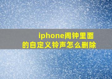 iphone闹钟里面的自定义铃声怎么删除