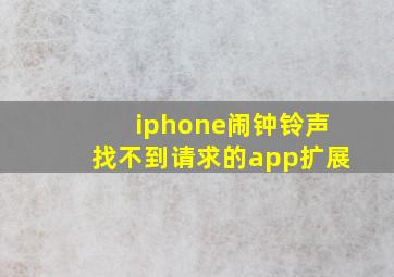 iphone闹钟铃声找不到请求的app扩展