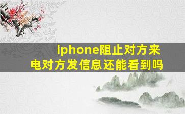 iphone阻止对方来电对方发信息还能看到吗