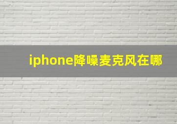 iphone降噪麦克风在哪