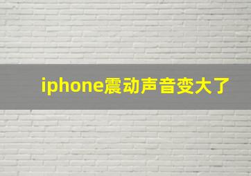 iphone震动声音变大了