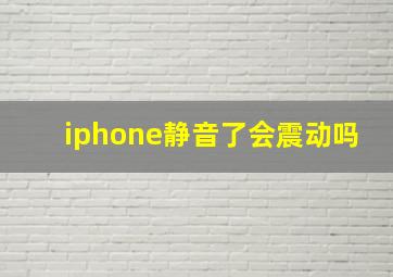 iphone静音了会震动吗