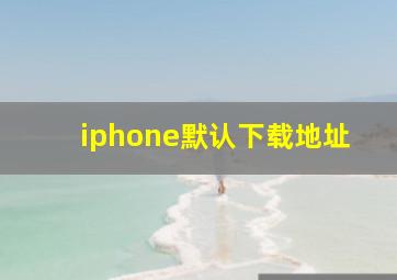 iphone默认下载地址