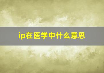 ip在医学中什么意思