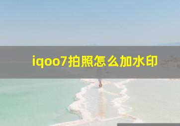 iqoo7拍照怎么加水印