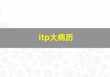 itp大病历