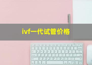 ivf一代试管价格