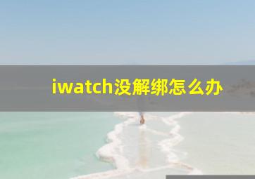 iwatch没解绑怎么办