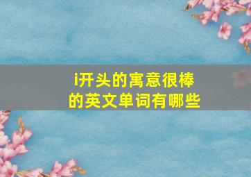 i开头的寓意很棒的英文单词有哪些