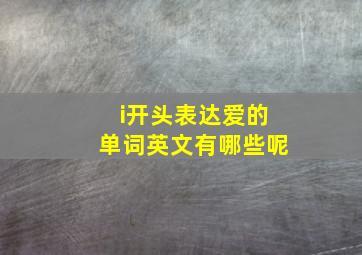 i开头表达爱的单词英文有哪些呢