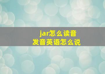 jar怎么读音发音英语怎么说