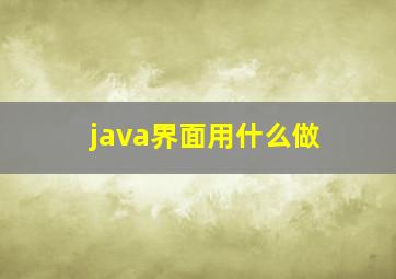 java界面用什么做