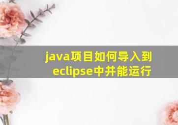 java项目如何导入到eclipse中并能运行