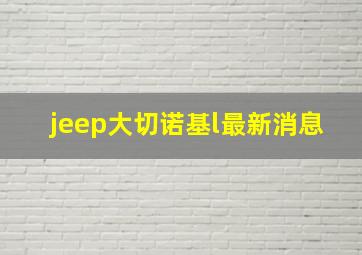 jeep大切诺基l最新消息