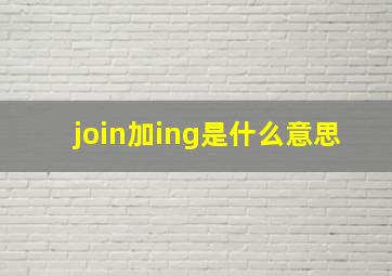 join加ing是什么意思