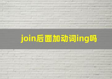 join后面加动词ing吗