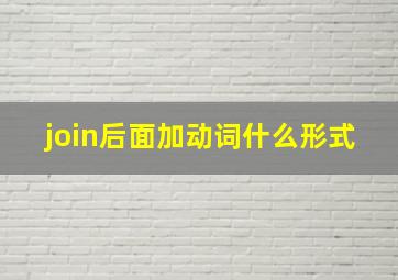 join后面加动词什么形式