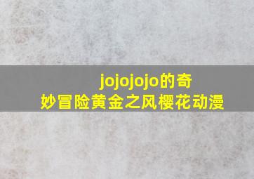 jojojojo的奇妙冒险黄金之风樱花动漫