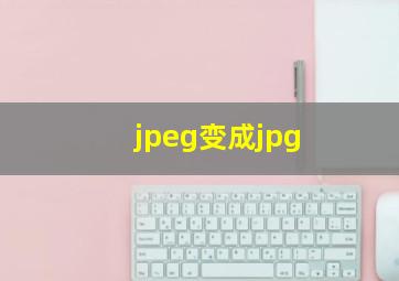 jpeg变成jpg