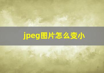 jpeg图片怎么变小