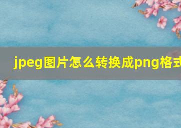 jpeg图片怎么转换成png格式