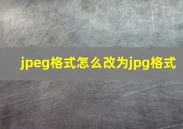 jpeg格式怎么改为jpg格式