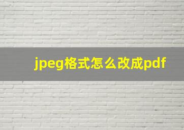 jpeg格式怎么改成pdf