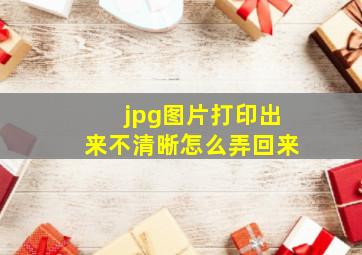 jpg图片打印出来不清晰怎么弄回来