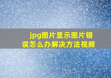 jpg图片显示图片错误怎么办解决方法视频