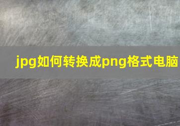 jpg如何转换成png格式电脑