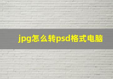 jpg怎么转psd格式电脑