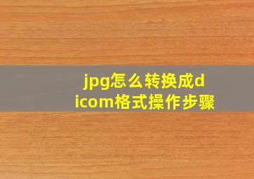 jpg怎么转换成dicom格式操作步骤