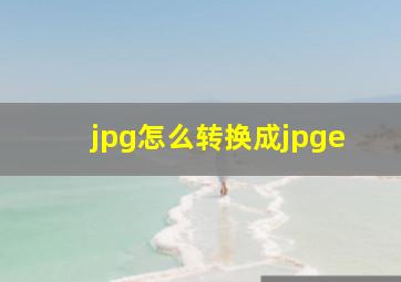 jpg怎么转换成jpge