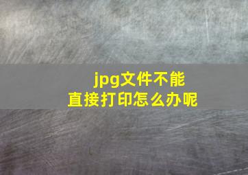 jpg文件不能直接打印怎么办呢