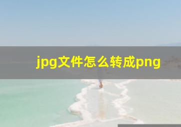 jpg文件怎么转成png