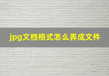 jpg文档格式怎么弄成文件