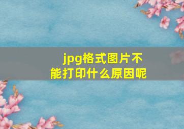 jpg格式图片不能打印什么原因呢