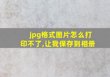 jpg格式图片怎么打印不了,让我保存到相册