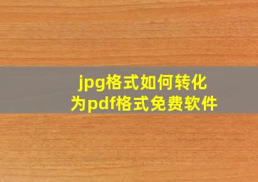 jpg格式如何转化为pdf格式免费软件