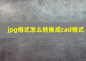 jpg格式怎么转换成cad格式