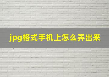 jpg格式手机上怎么弄出来