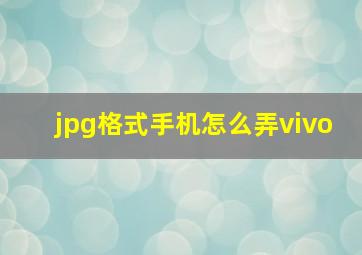 jpg格式手机怎么弄vivo