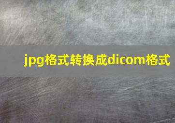 jpg格式转换成dicom格式