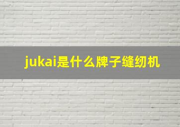 jukai是什么牌子缝纫机