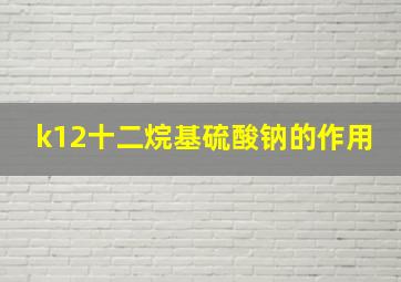 k12十二烷基硫酸钠的作用