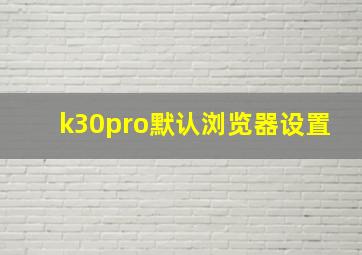 k30pro默认浏览器设置