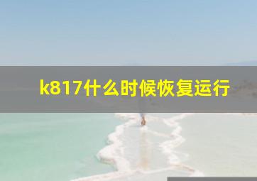 k817什么时候恢复运行