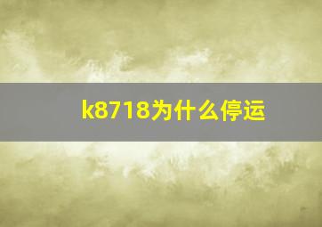 k8718为什么停运